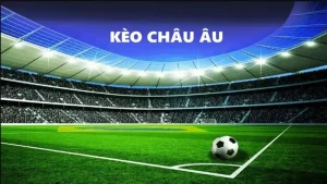 Kèo Châu Âu Là Kèo Cược Gì? Cách Đánh Kèo Sao Cho Chuẩn